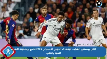 الكل بيستنى القرار.. توقعات الدوري الإسباني 2025 تضع برشلونة الأقرب للفوز باللقب